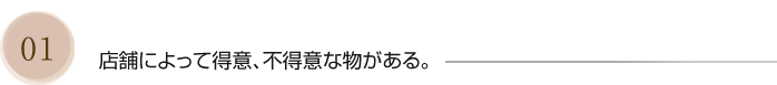 店舗によって得意、不得意な物がある。